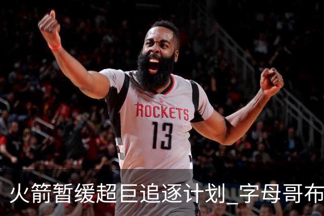 火箭暂缓超巨追逐计划 字母哥布朗交易不划算？